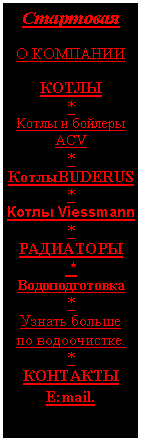Подпись: Стартовая

О КОМПАНИИ  
 
КОТЛЫ
*
Котлы и бойлеры АСV
*
КотлыBUDERUS
*
Котлы Viessmann
*
РАДИАТОРЫ
 *
Водоподготовка
*
Узнать больше  
по водоочистке.
*
КОНТАКТЫ
E:mail.
