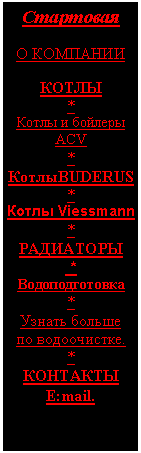 Подпись: Стартовая

О КОМПАНИИ  
 
КОТЛЫ
*
Котлы и бойлеры АСV
*
КотлыBUDERUS
*
Котлы Viessmann
*
РАДИАТОРЫ
 *
Водоподготовка
*
Узнать больше  
по водоочистке.
*
КОНТАКТЫ
E:mail.
