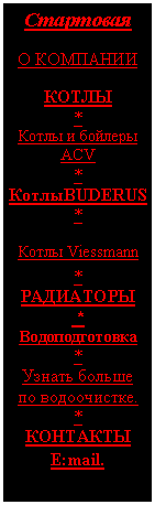Подпись: Стартовая

О КОМПАНИИ  
 
КОТЛЫ
*
Котлы и бойлеры АСV
*
КотлыBUDERUS
*
Котлы Viessmann
*
РАДИАТОРЫ
 *
Водоподготовка
*
Узнать больше  
по водоочистке.
*
КОНТАКТЫ
E:mail.
