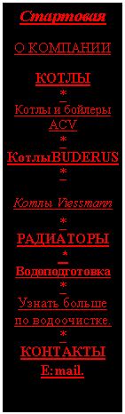 Подпись: Стартовая

О КОМПАНИИ  
 
КОТЛЫ
*
Котлы и бойлеры АСV
*
КотлыBUDERUS
*
Котлы Viessmann
*
РАДИАТОРЫ
 *
Водоподготовка
*
Узнать больше  
по водоочистке.
*
КОНТАКТЫ
E:mail.
